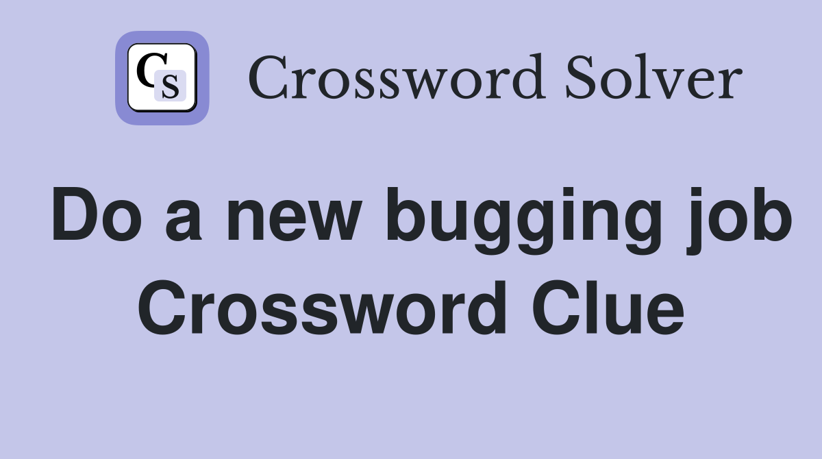 Do a new bugging job Crossword Clue