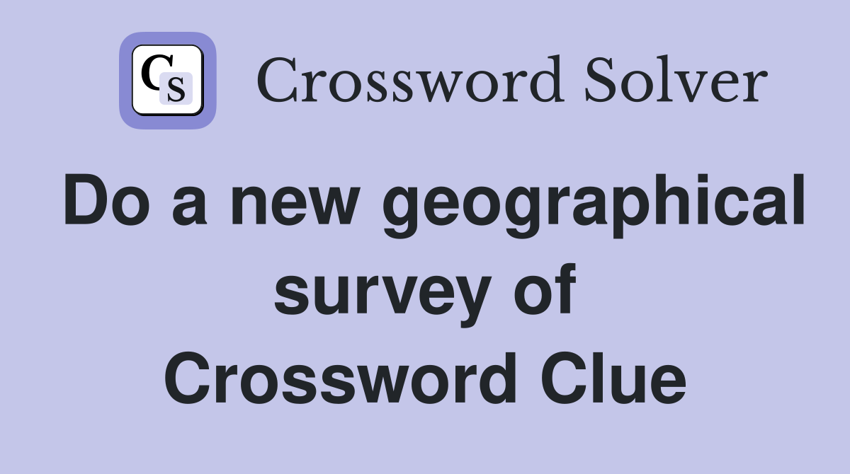 Do a new geographical survey of Crossword Clue