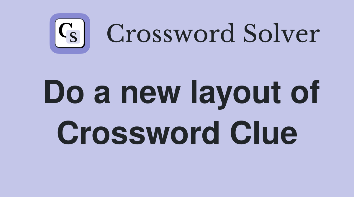 Do a new layout of Crossword Clue