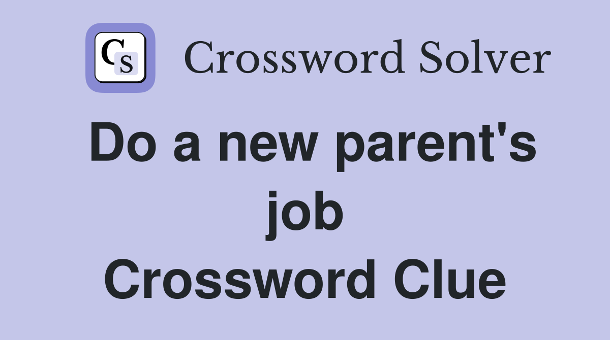 Do a new parent's job Crossword Clue