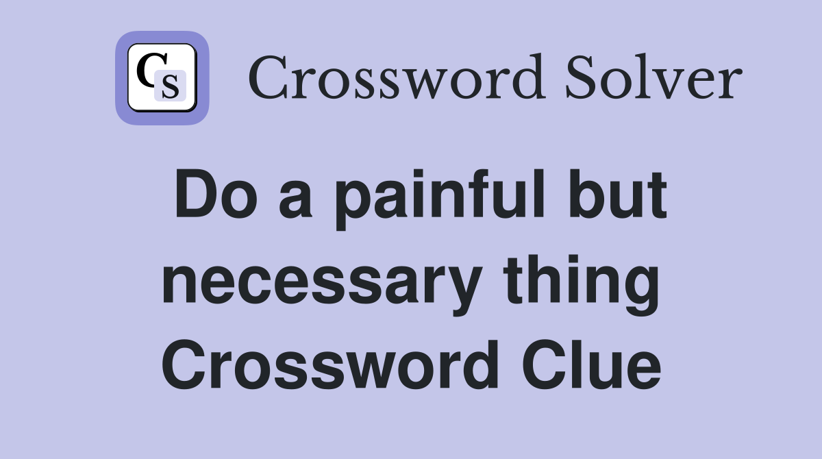 Do a painful but necessary thing Crossword Clue