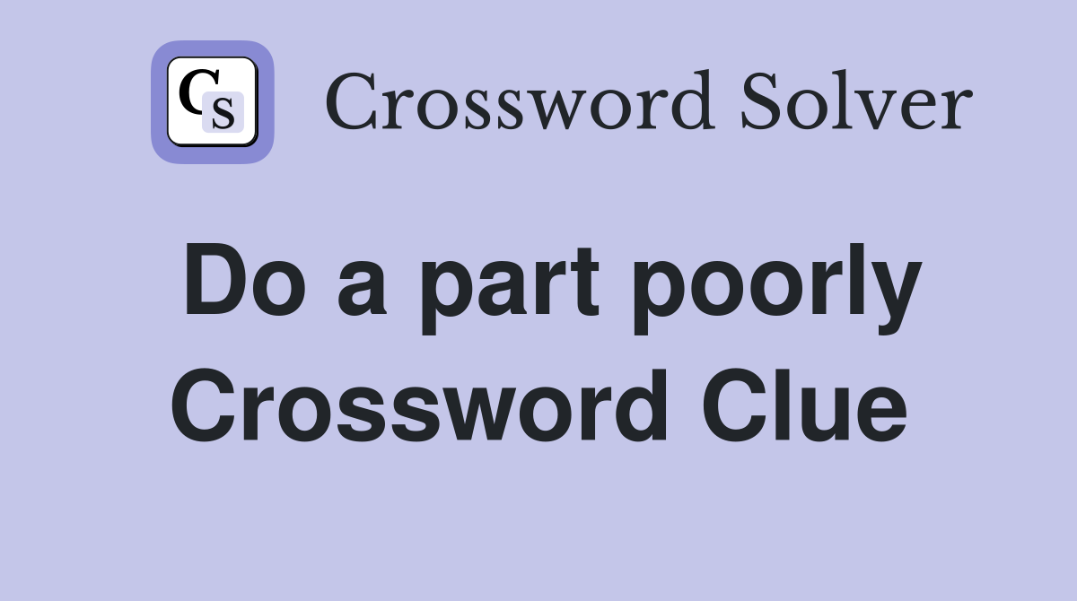 Do a part poorly Crossword Clue