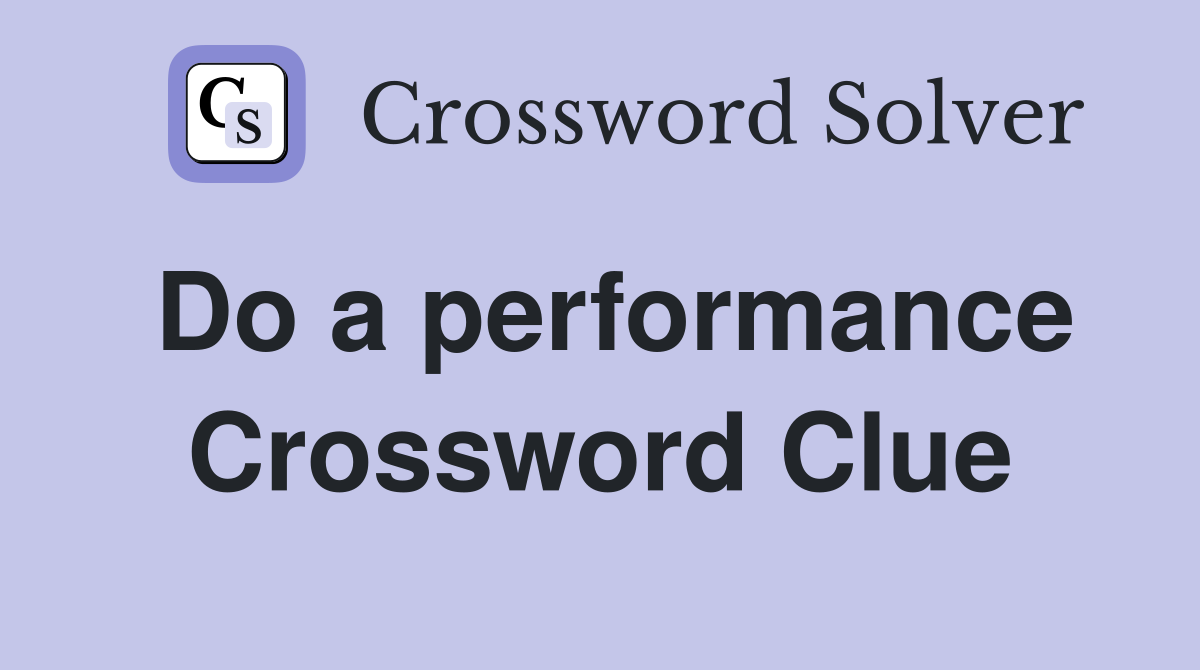 Do a performance Crossword Clue