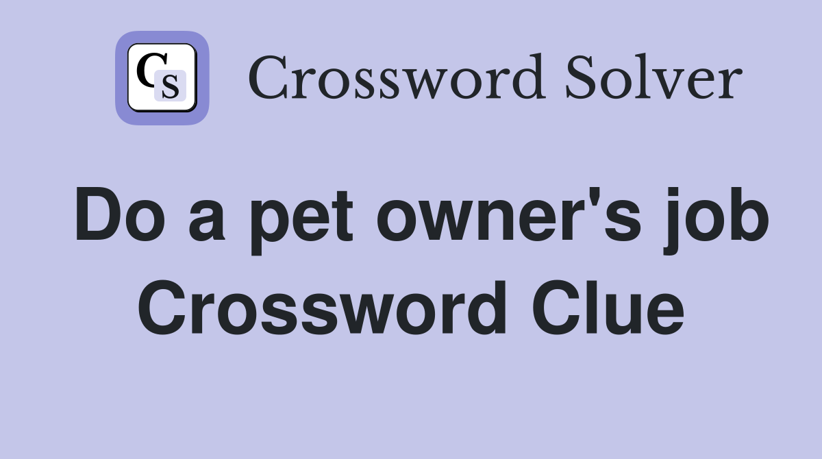 Do a pet owner's job Crossword Clue