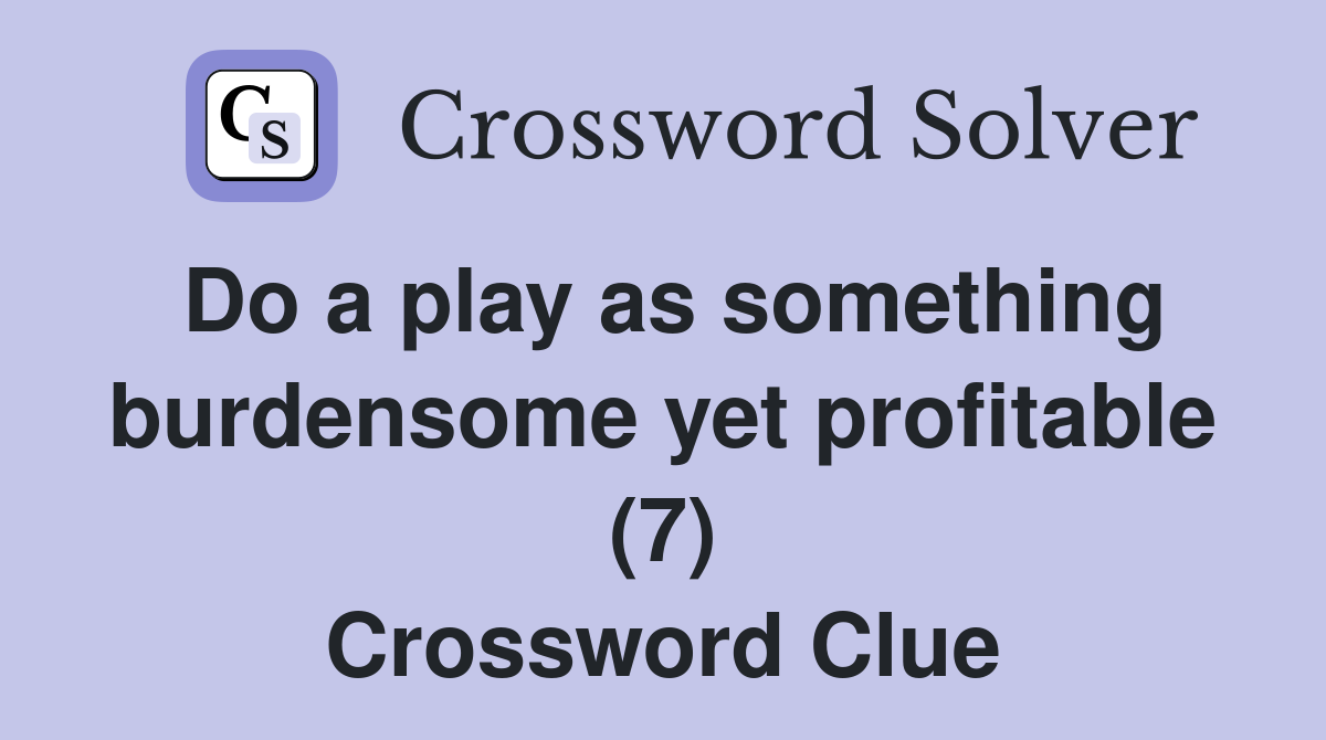 Do a play as something burdensome yet profitable (7) Crossword Clue