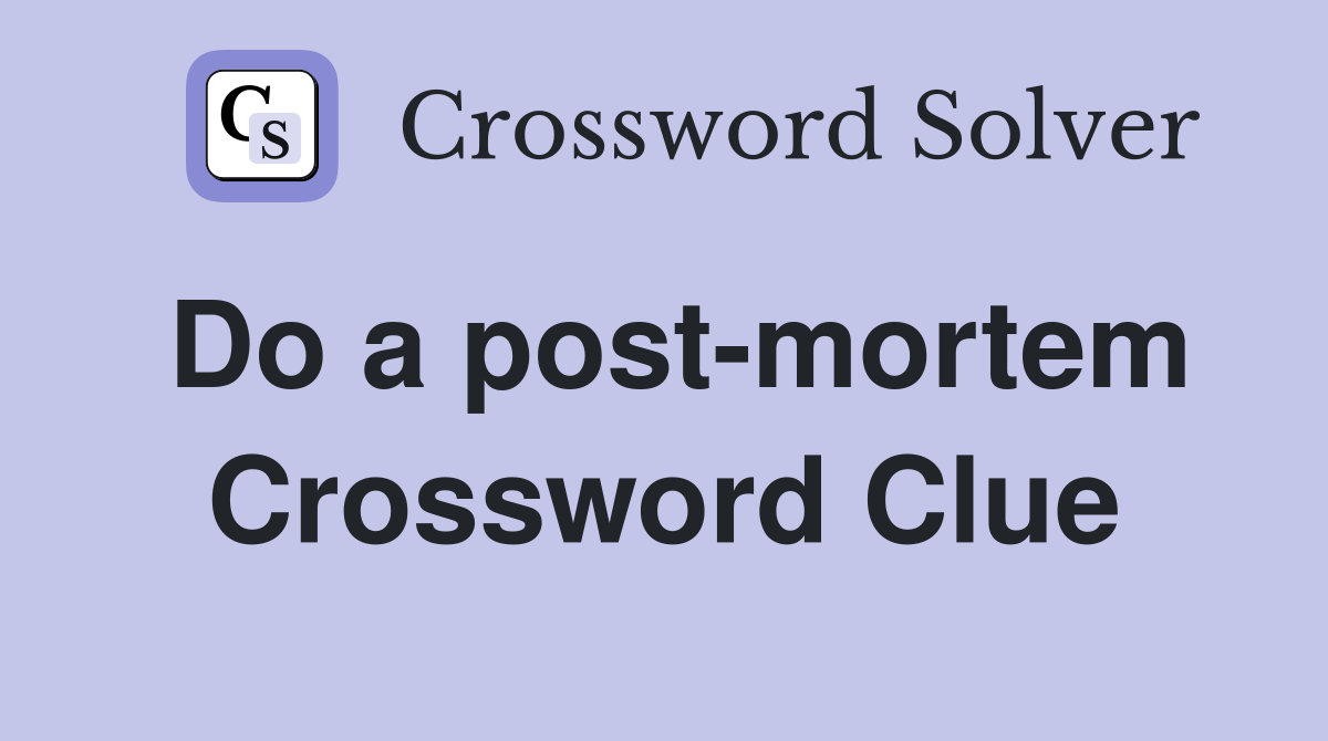 Do a post-mortem Crossword Clue