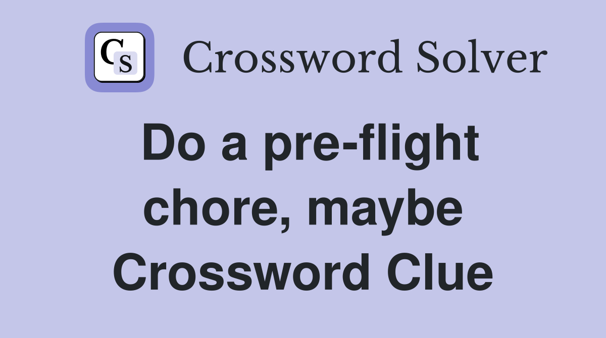Do a pre-flight chore, maybe Crossword Clue