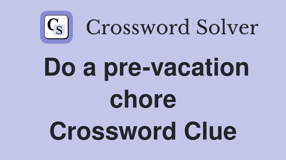 Do a pre-vacation chore Crossword Clue