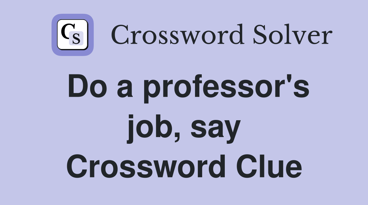 Do a professor's job, say Crossword Clue