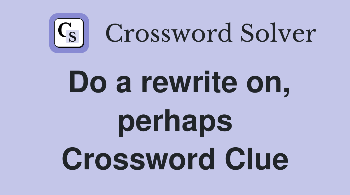 Do a rewrite on, perhaps Crossword Clue