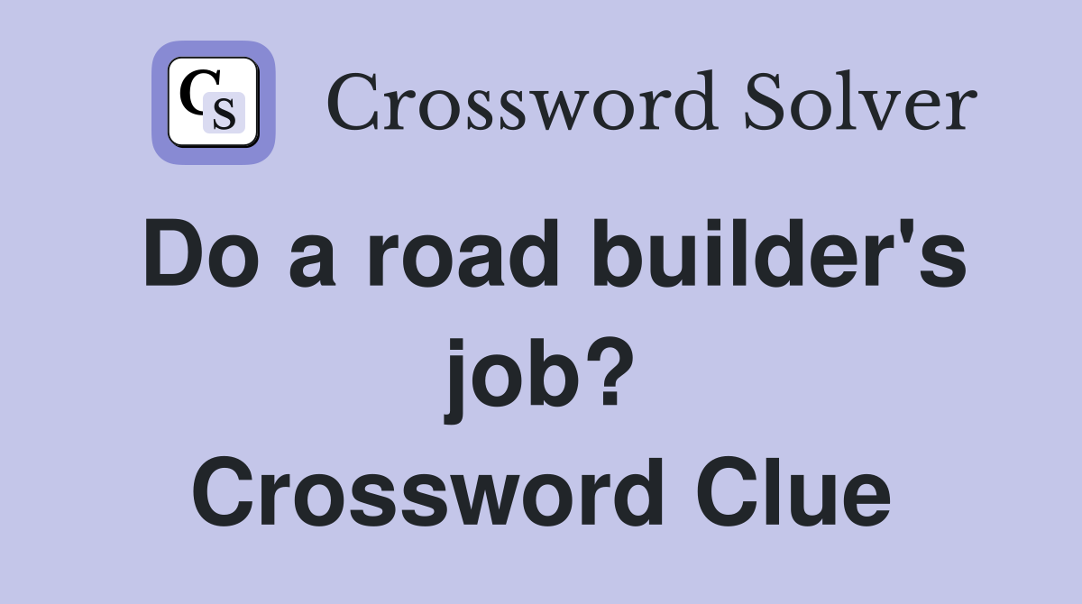 Do a road builder's job? Crossword Clue