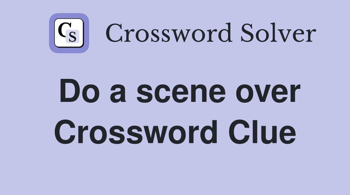 Do a scene over Crossword Clue