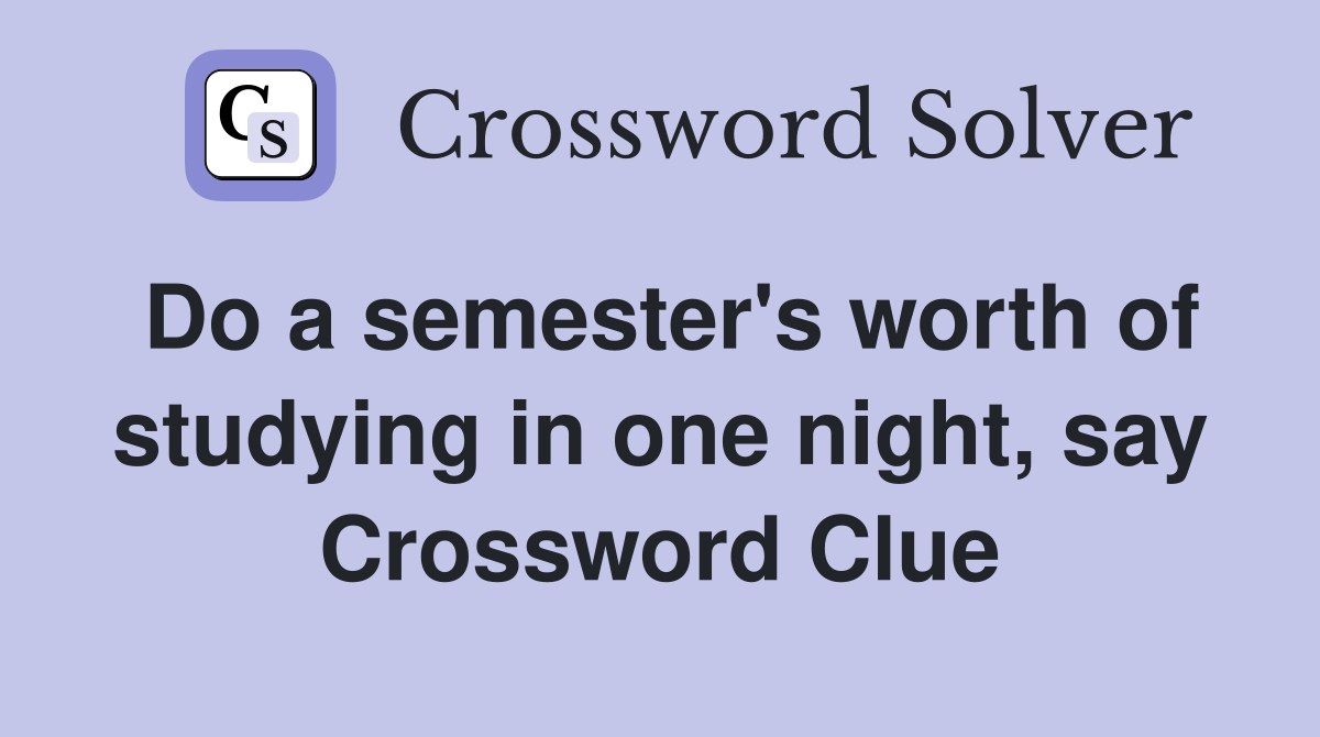Do a semester's worth of studying in one night, say Crossword Clue