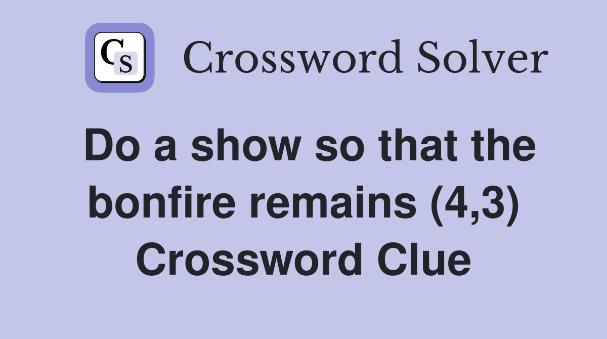 Do a show so that the bonfire remains (4,3) Crossword Clue