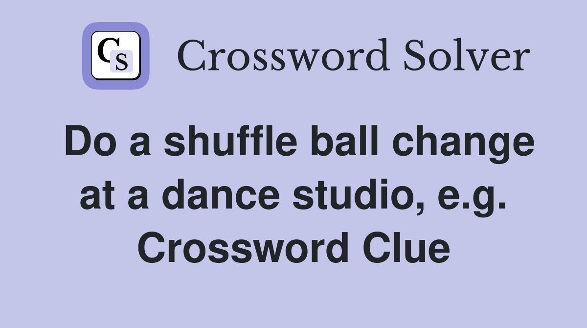 Do a shuffle ball change at a dance studio, e.g. Crossword Clue