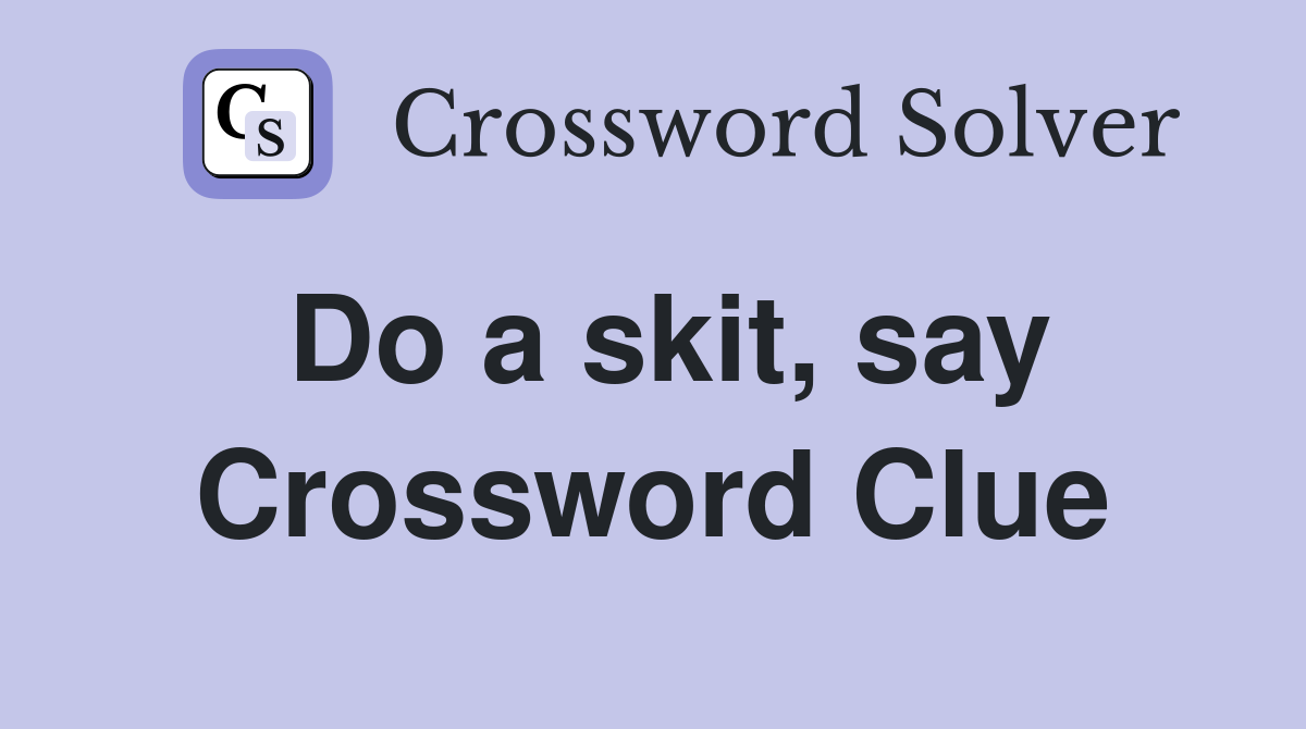 Do a skit, say Crossword Clue