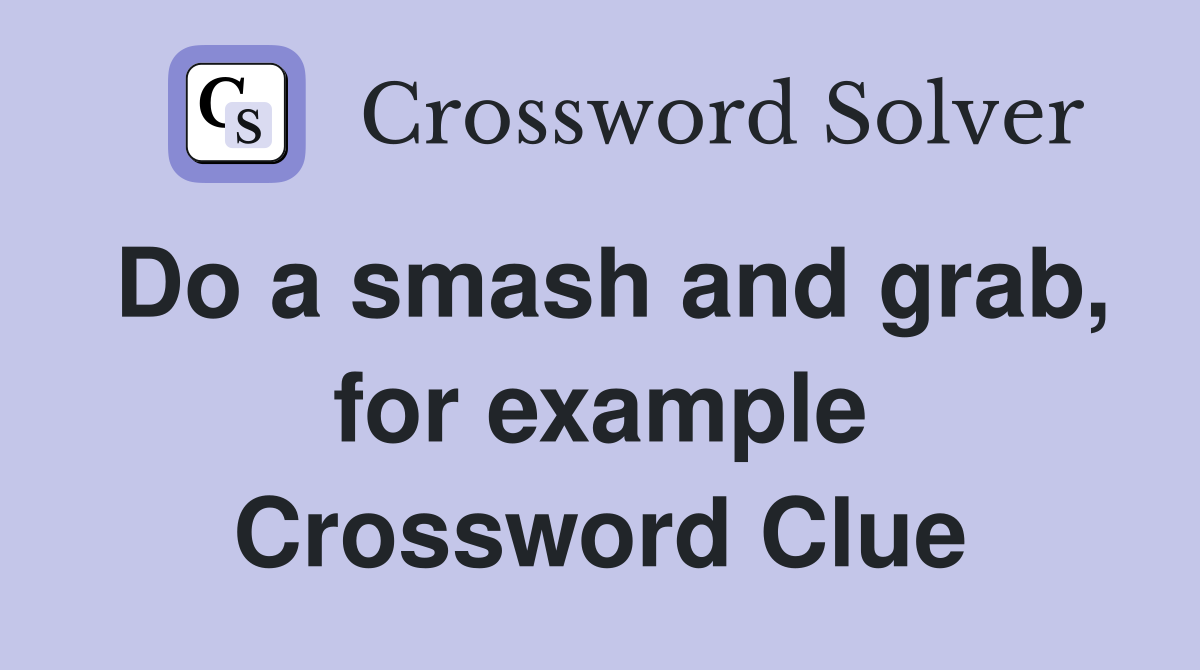 Do a smash and grab, for example Crossword Clue