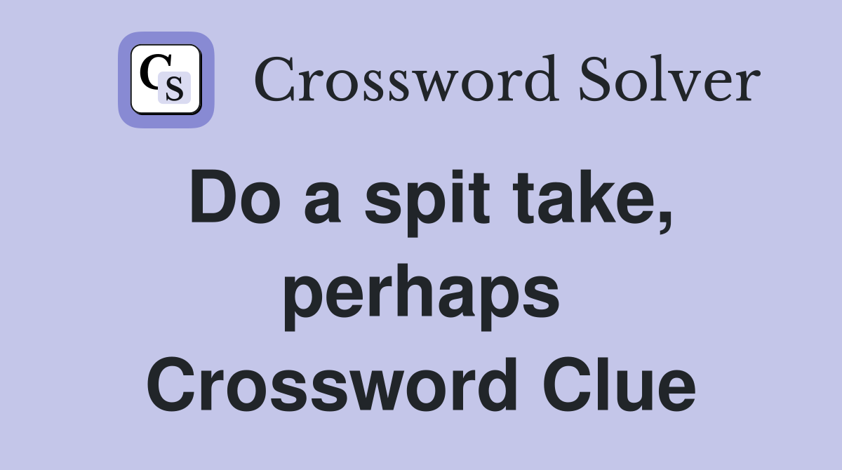 Do a spit take, perhaps Crossword Clue