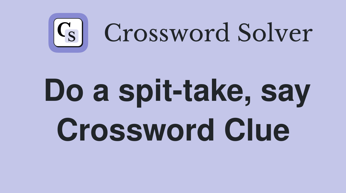 Do a spit-take, say Crossword Clue