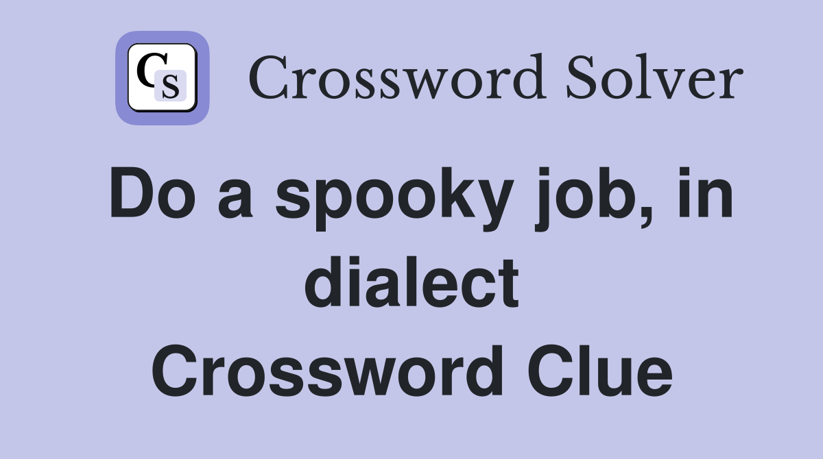 Do a spooky job, in dialect Crossword Clue