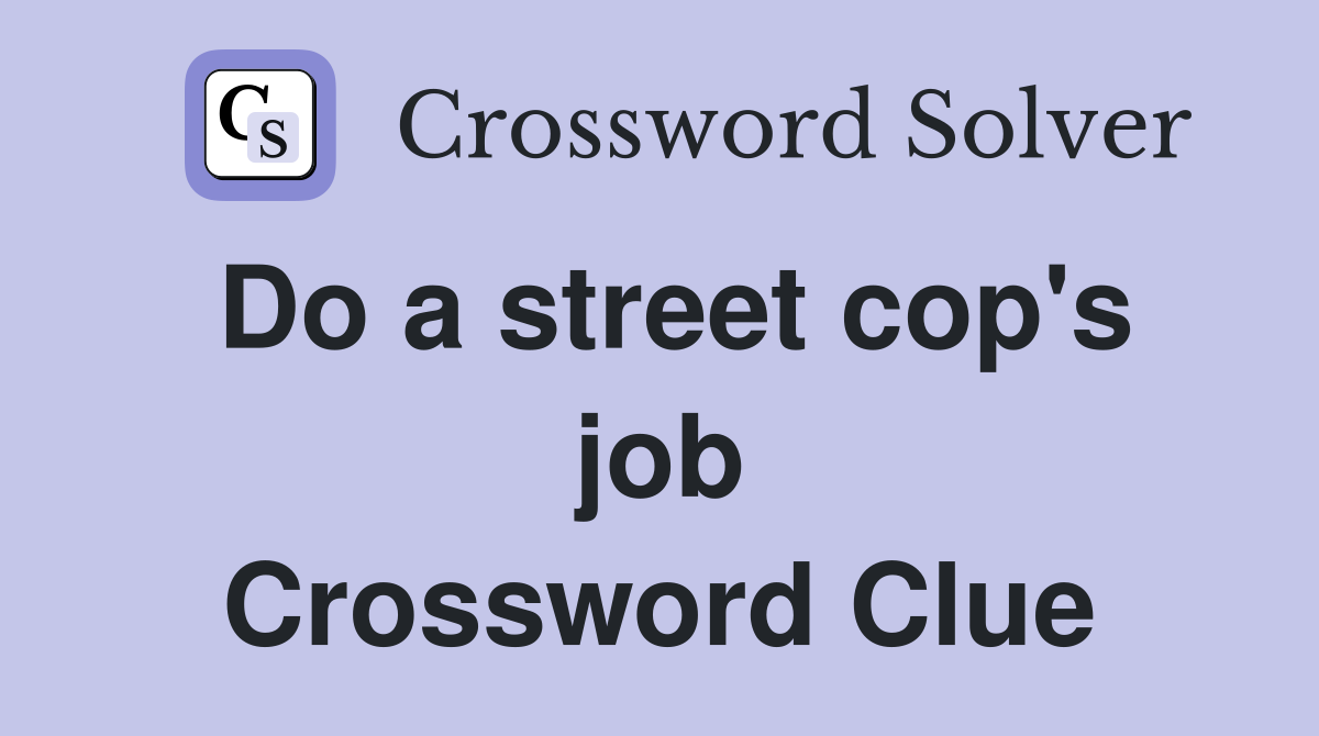 Do a street cop's job Crossword Clue