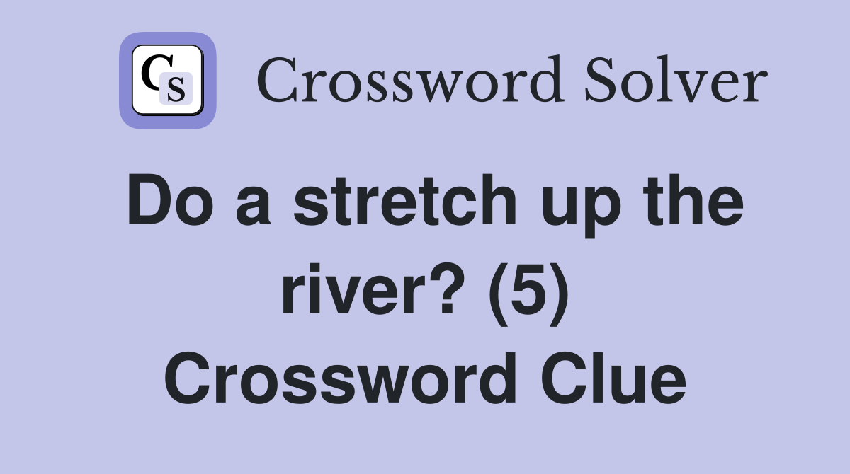 Do a stretch up the river? (5) Crossword Clue