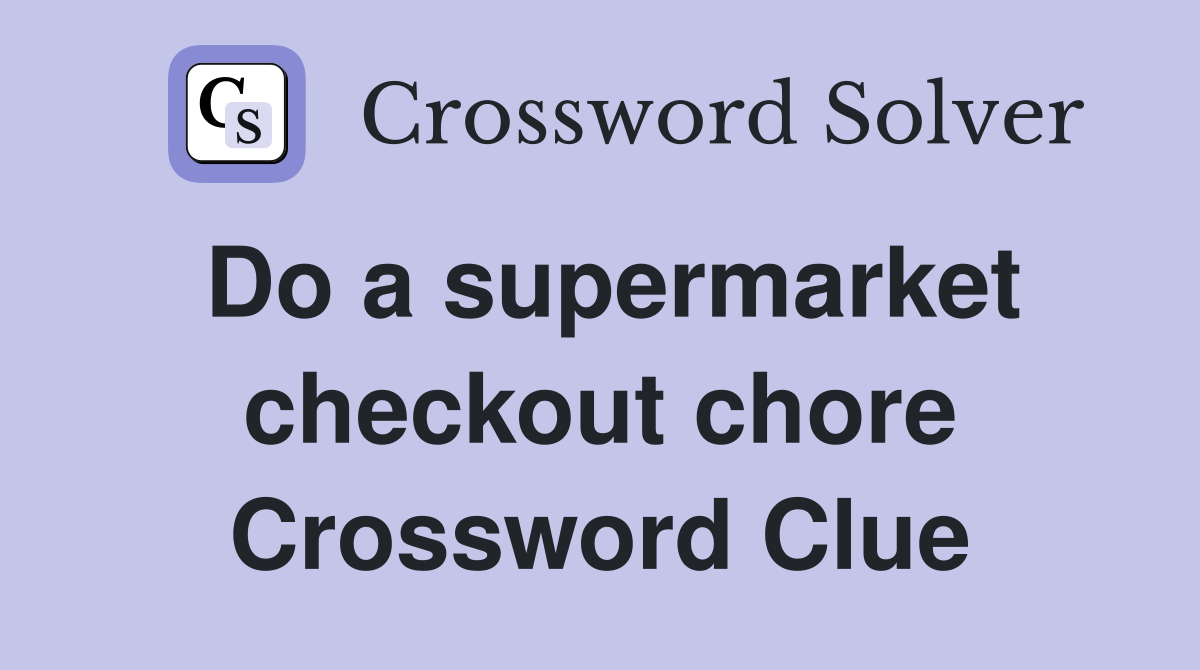 Do a supermarket checkout chore Crossword Clue