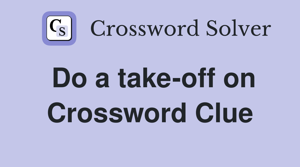 Do a take-off on Crossword Clue