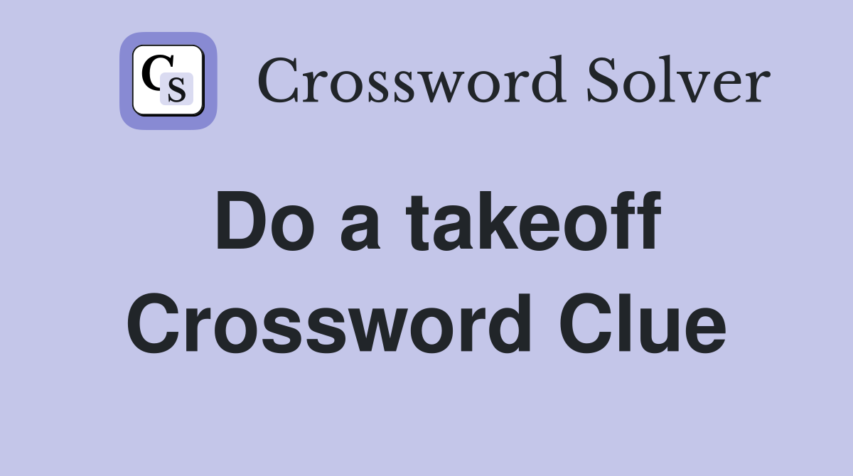 Do a takeoff Crossword Clue