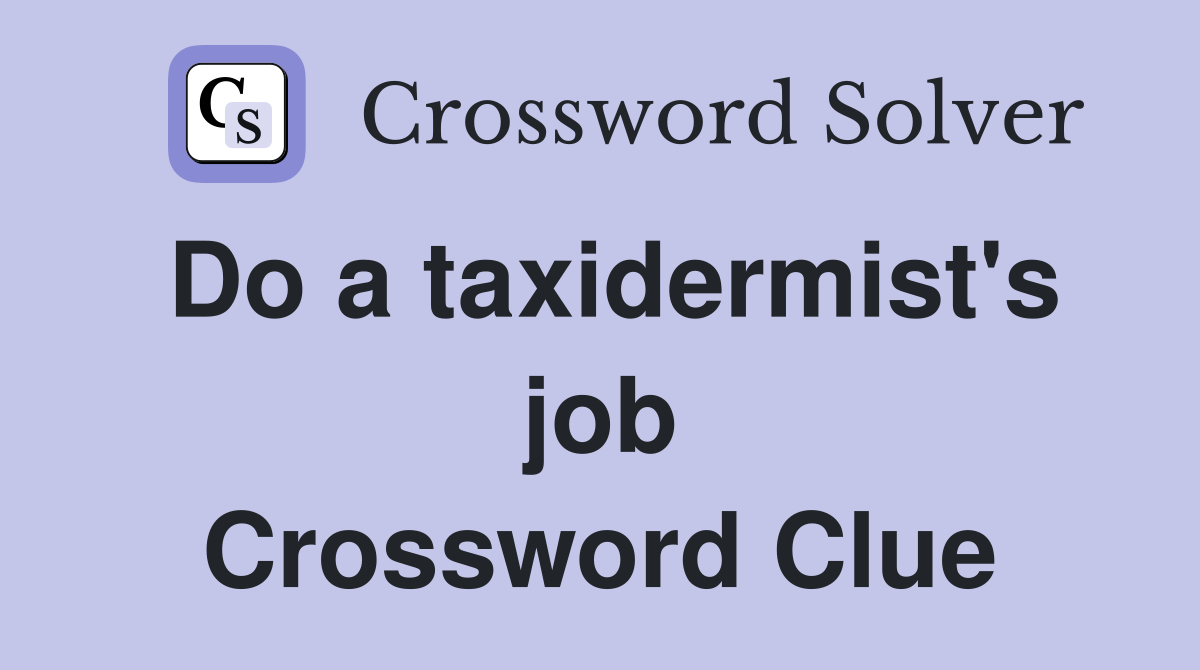 Do a taxidermist's job Crossword Clue