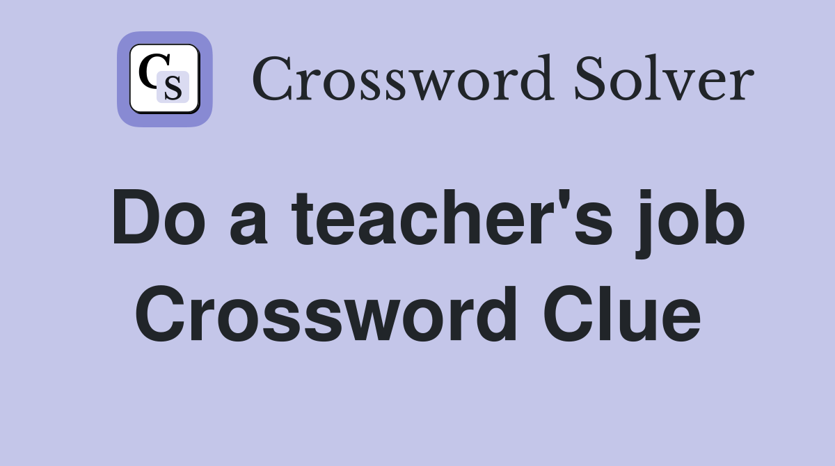 Do a teacher's job Crossword Clue