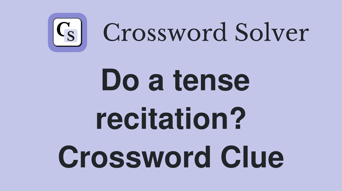 Do a tense recitation? Crossword Clue