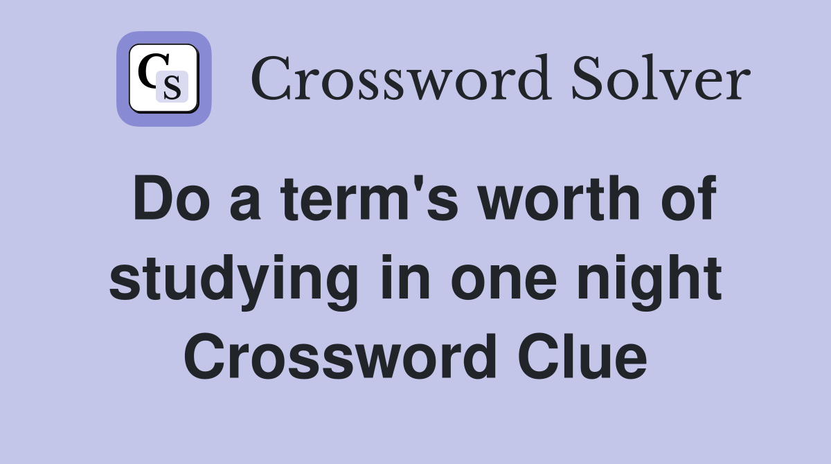Do a term's worth of studying in one night Crossword Clue