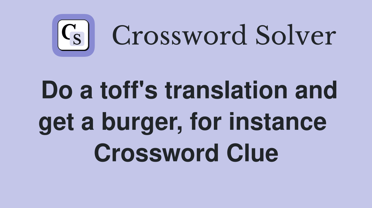 Do a toff's translation and get a burger, for instance  Crossword Clue