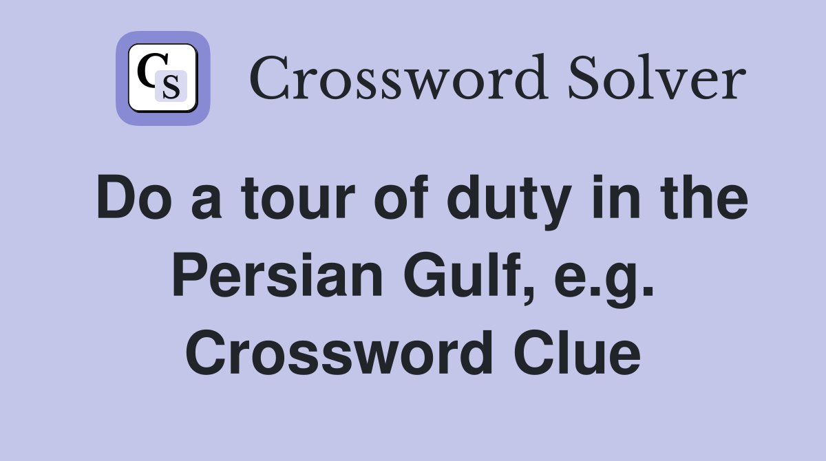 Do a tour of duty in the Persian Gulf, e.g. Crossword Clue