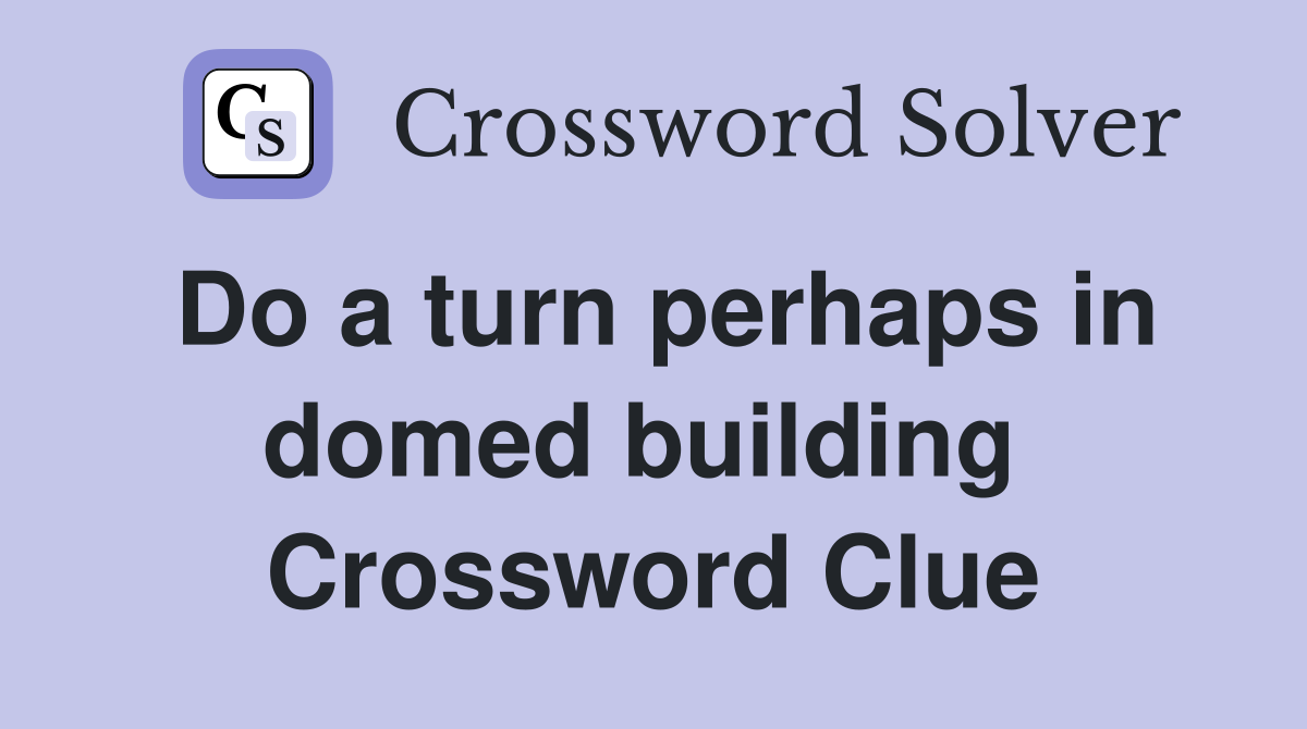 Do a turn perhaps in domed building  Crossword Clue
