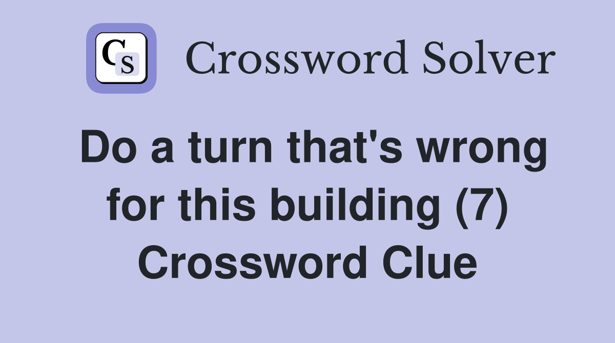 Do a turn that's wrong for this building (7) Crossword Clue