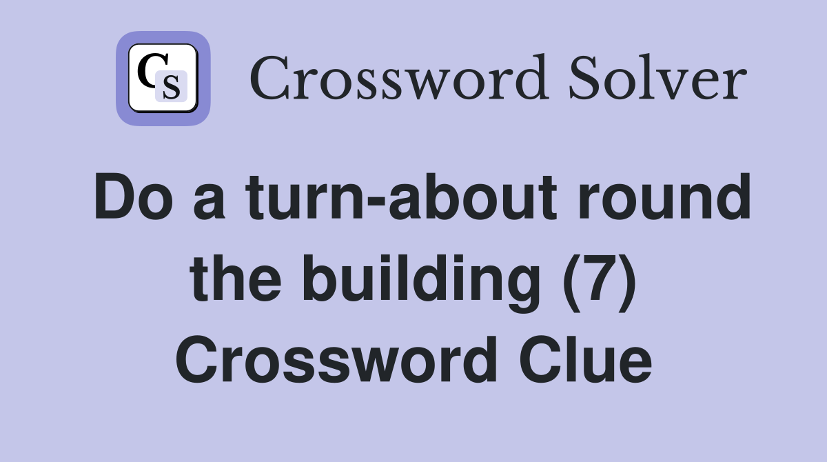 Do a turn-about round the building (7) Crossword Clue