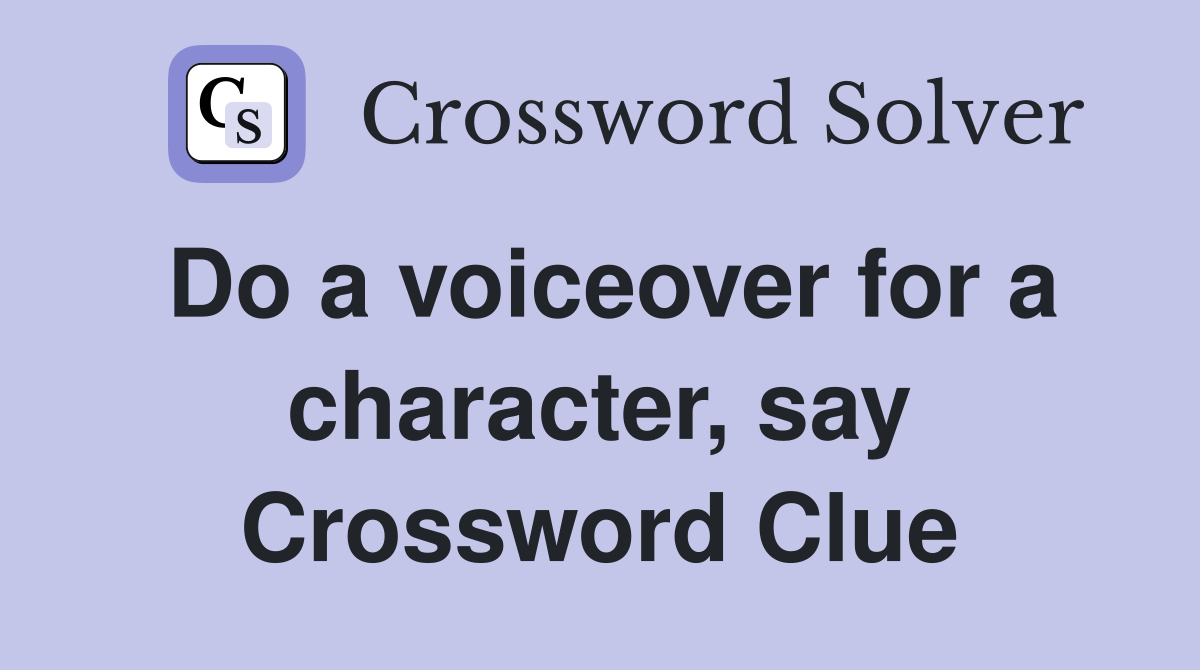 Do a voiceover for a character, say Crossword Clue