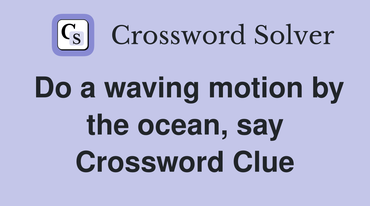Do a waving motion by the ocean, say Crossword Clue