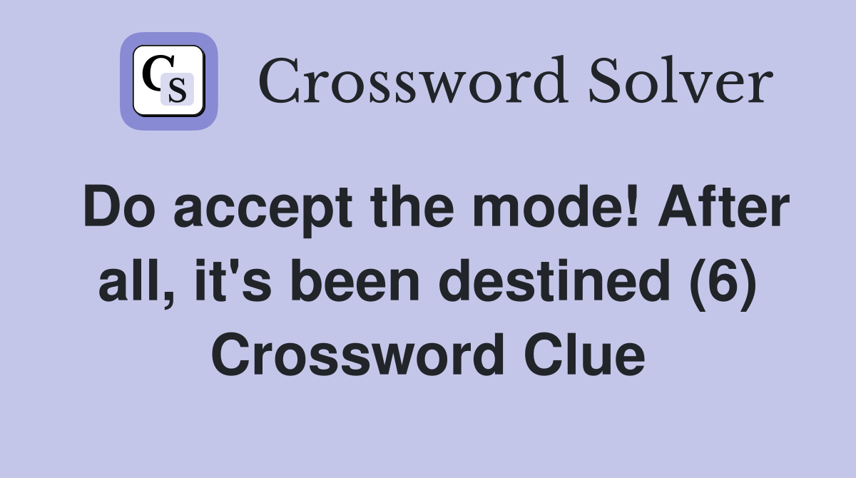 Do accept the mode! After all, it's been destined (6) Crossword Clue