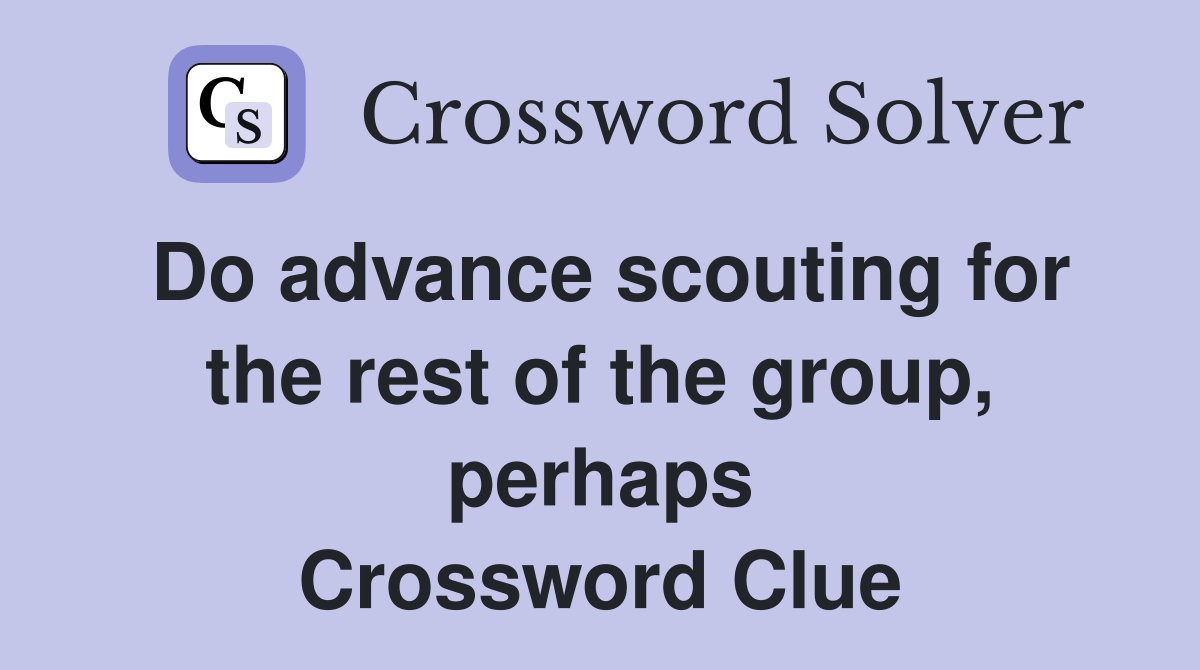 Do advance scouting for the rest of the group, perhaps Crossword Clue