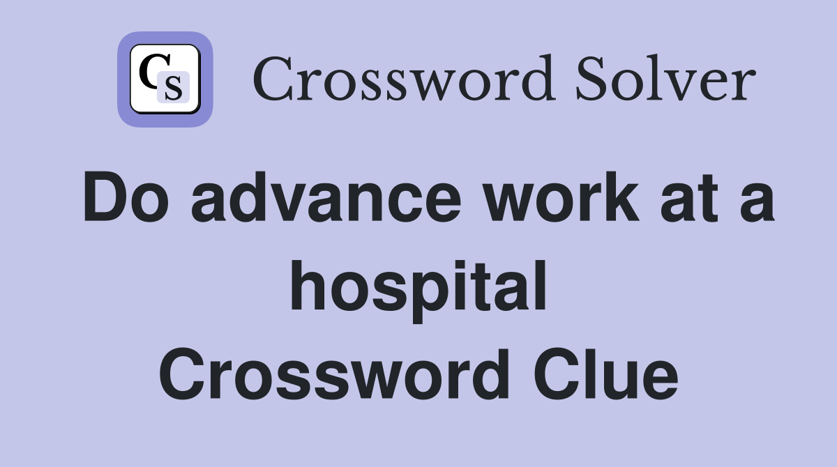 Do advance work at a hospital Crossword Clue