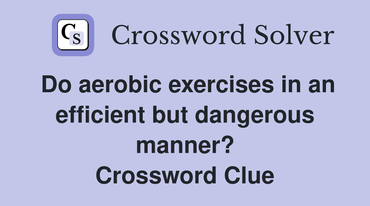 Do aerobic exercises in an efficient but dangerous manner? Crossword Clue