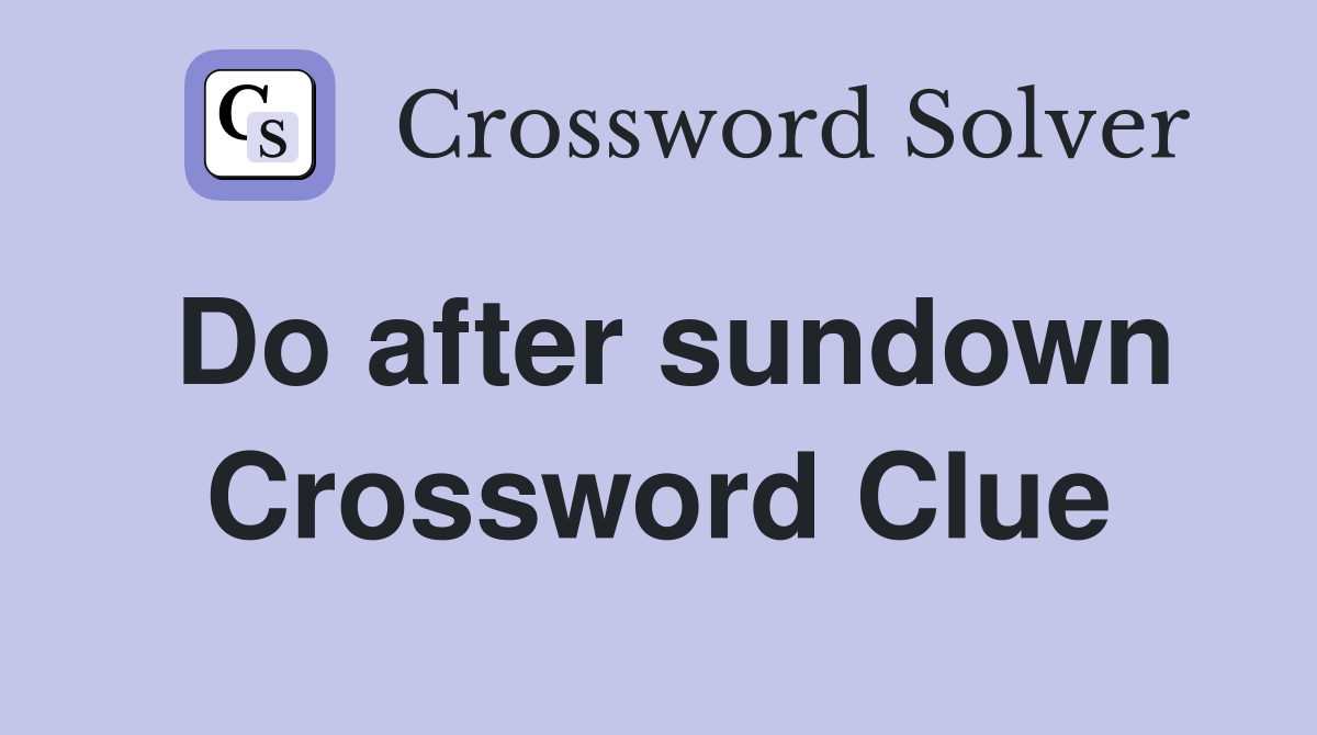 Do after sundown Crossword Clue