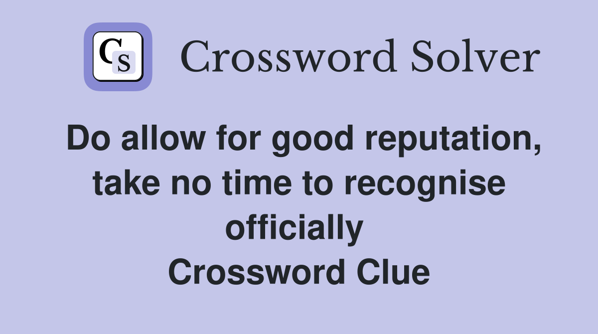 Do allow for good reputation, take no time to recognise officially  Crossword Clue