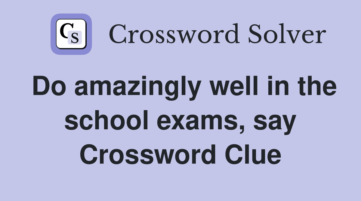 Do amazingly well in the school exams, say Crossword Clue
