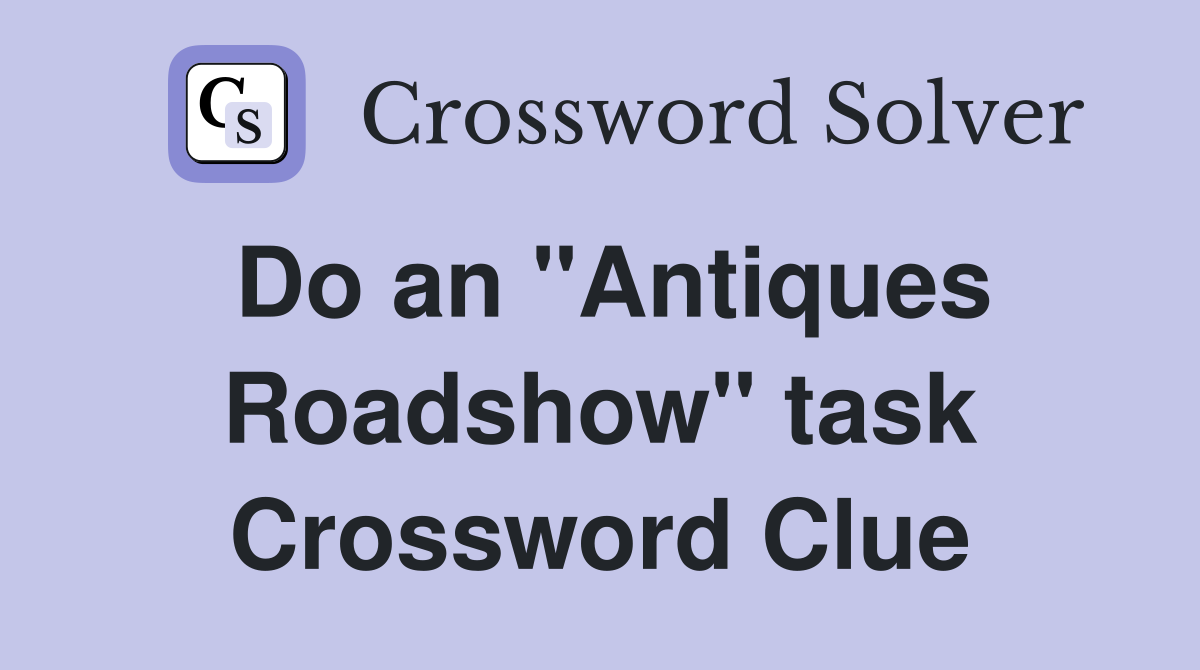 Do an "Antiques Roadshow" task Crossword Clue