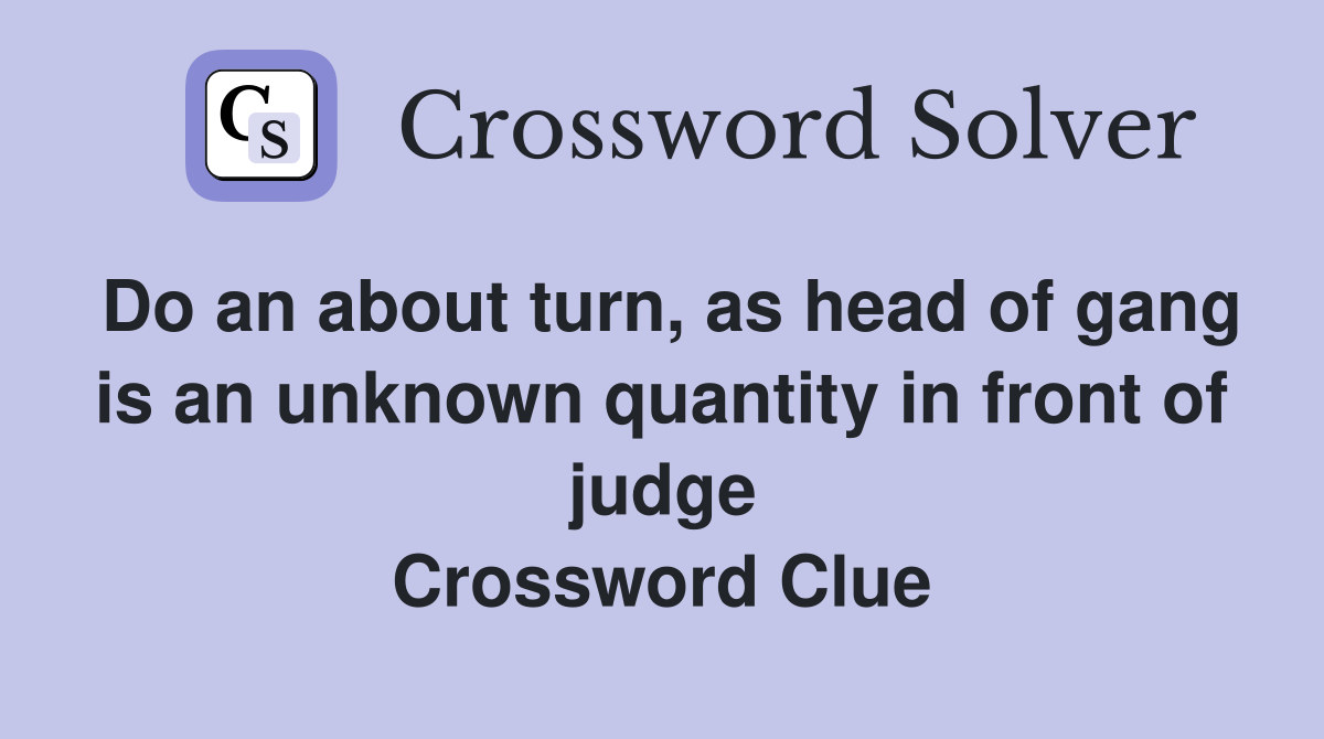 Do an about turn, as head of gang is an unknown quantity in front of judge Crossword Clue