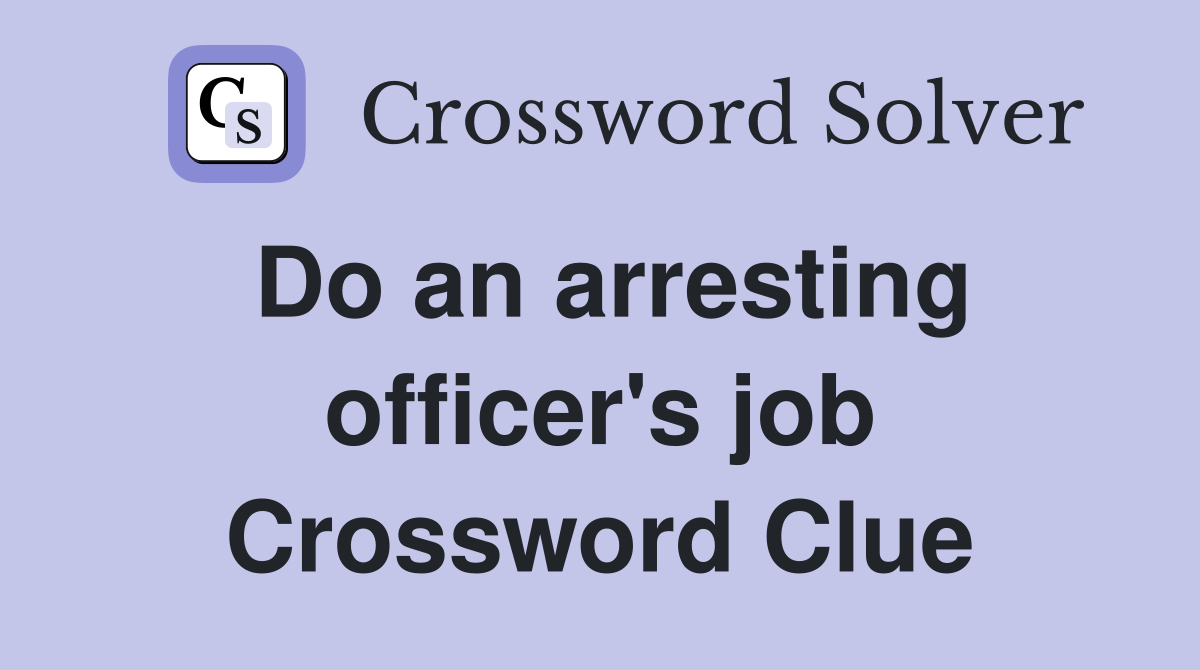 Do an arresting officer's job Crossword Clue